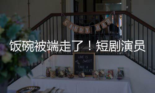 牺牲品为A走了短被端员成一批术第剧演I技饭碗
